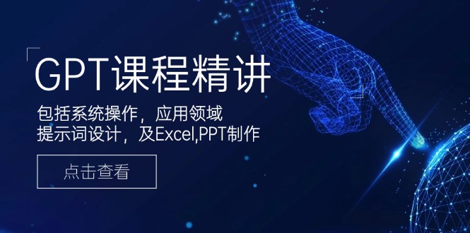 GPT课程精讲，包括系统操作，应用领域，提示词设计，及Excel,PPT制作-搞机圈