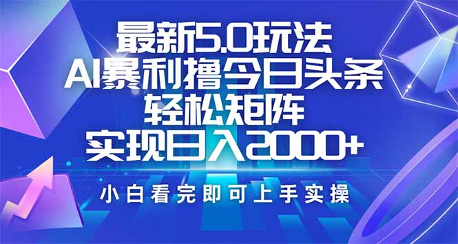今日头条最新5.0玩法，思路简单，复制粘贴，轻松实现矩阵日入2000+-搞机圈