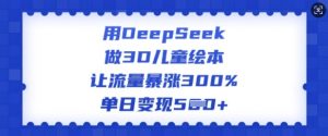 用DeepSeek做3D儿童绘本，让流量暴涨300%，单日变现多张-搞机圈