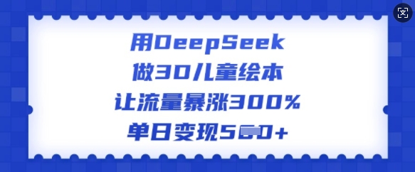 用DeepSeek做3D儿童绘本，让流量暴涨300%，单日变现多张-搞机圈