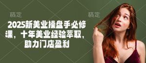 2025新美业操盘手必修课，十年美业经验萃取，助力门店盈利-搞机圈