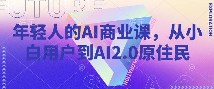 年轻人的AI商业课，从小白用户到AI2.0原住民-搞机圈