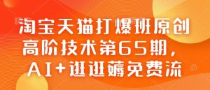 淘宝天猫打爆班原创高阶技术第65期，AI+逛逛薅免费流-搞机圈