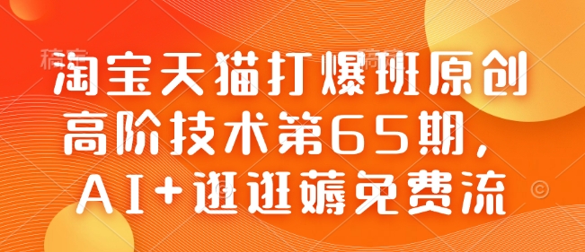 淘宝天猫打爆班原创高阶技术第65期，AI+逛逛薅免费流-搞机圈
