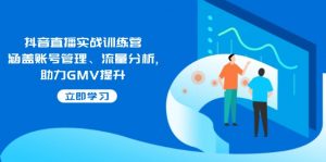 抖音直播实战训练营：涵盖账号管理、流量分析, 助力GMV提升-搞机圈