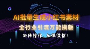 AI批量生成小红书素材，全行业引流万能模版，矩阵操作，加爆微信-搞机圈