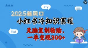 2025新风口,小红书冷知识赛道,无脑复制粘贴,一单变现300+-搞机圈