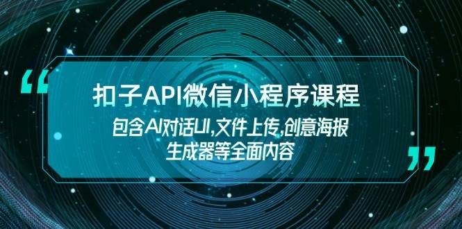 扣子API微信小程序课程,包含AI对话UI,文件上传,创意海报生成器等全面内容-搞机圈