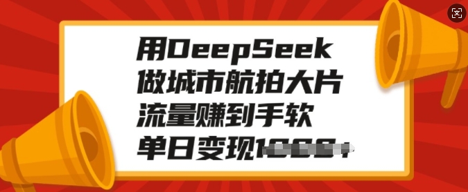用DeepSeek做城市航拍大片,流量赚到手软,单日变现多张-搞机圈