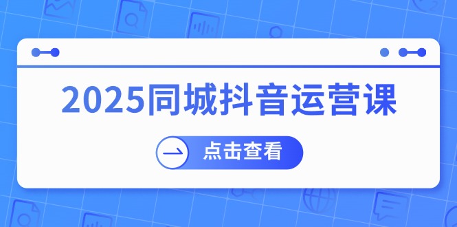2025同城抖音运营课：涵盖实体店盈利，团购好处，助商家获取流量-搞机圈