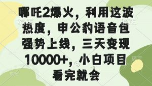 哪吒2爆火，利用这波热度，申公豹语音包强势上线，三天变现10000+，小...-搞机圈