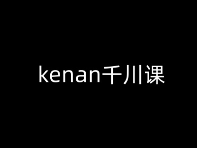 kenan千川课-kenan抖音电商巨量千川教程-搞机圈