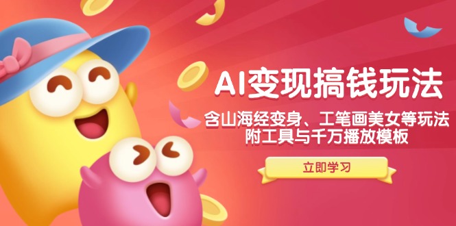 AI变现搞钱新玩法，含山海经变身、工笔画美女等，附工具与千万播放模板-搞机圈