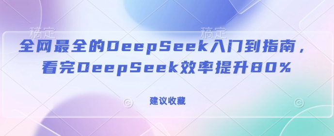 全网最全的DeepSeek入门到指南，看完DeepSeek效率提升80%(建议收藏)-搞机圈