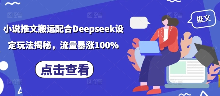 小说推文搬运配合Deepseek设定玩法揭秘,流量暴涨100%-搞机圈