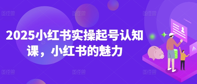 2025小红书实操起号认知课，小红书的魅力-搞机圈