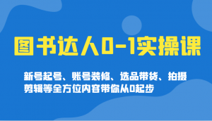 图书达人0-1实操课，新号起号、账号装修、选品带货、拍摄剪辑等全方位内容带你从0起步-搞机圈