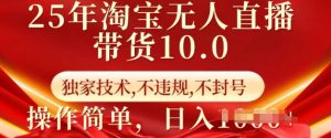 25年淘宝无人直播带货10.0   独家技术，不违规，不封号，操作简单，日入多张【揭秘】-搞机圈