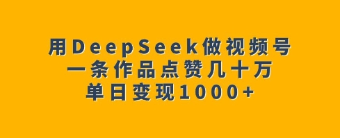 用DeepSeek做视频号,一条作品点赞几十万,单日变现1k-搞机圈