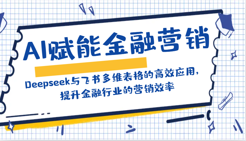AI赋能金融营销：Deepseek与飞书多维表格的高效应用，提升金融行业的营销效率-搞机圈