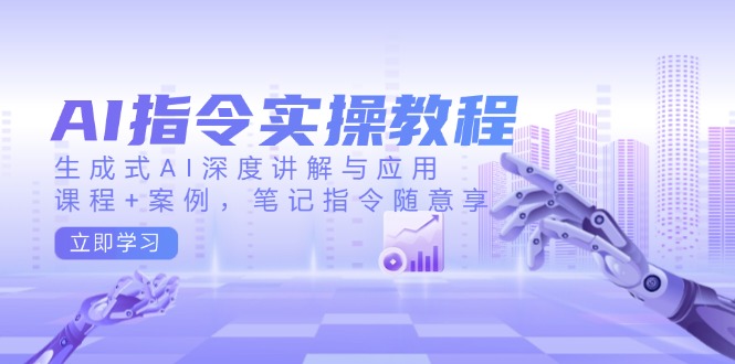 AI指令实操教程,生成式AI深度讲解与应用,课程+案例,笔记指令随意享-搞机圈