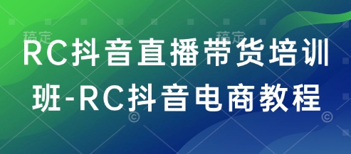RC抖音直播带货培训班-RC抖音电商教程-搞机圈