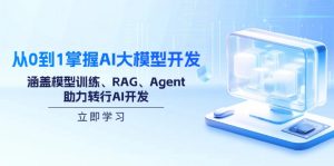 从0到1掌握AI大模型开发,涵盖模型训练、RAG、Agent,助力转行AI开发-搞机圈