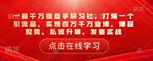 一品千万操盘手研习社，打爆一个引流品，实现百万千万业绩，爆品裂变，私域升单，发售实战-搞机圈