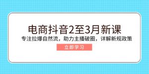 电商抖音2至3月新课：专注拉爆自然流，助力主播破圈，详解新规政策-搞机圈