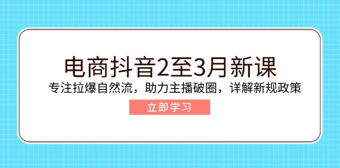 电商抖音2至3月新课：专注拉爆自然流，助力主播破圈，详解新规政策-搞机圈