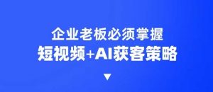 企业短视频AI获客霸屏流量课，6步短视频+AI突围法，3大霸屏抢客策略-搞机圈