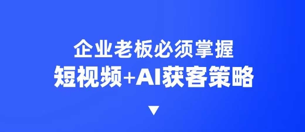 企业短视频AI获客霸屏流量课，6步短视频+AI突围法，3大霸屏抢客策略-搞机圈