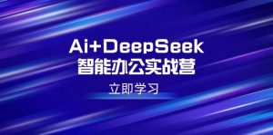 Ai+DeepSeek智能办公实战营:解锁AI写作、设计、PPT等高薪技能-搞机圈