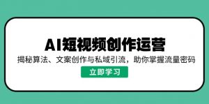 AI短视频创作运营，揭秘算法、文案创作与私域引流，助你掌握流量密码-搞机圈