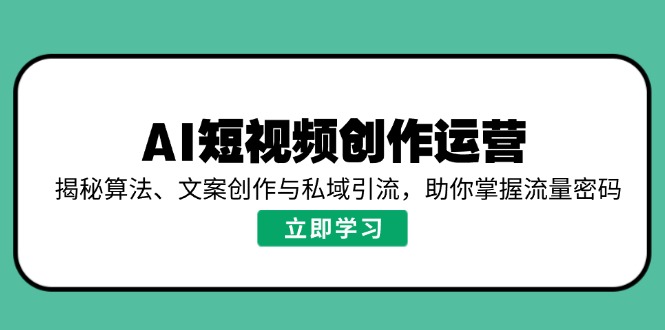 AI短视频创作运营,揭秘算法、文案创作与私域引流,助你掌握流量密码-搞机圈