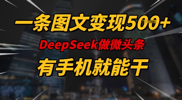 一条图文变现5张，DeeSeep微头条，有手机就能做-搞机圈