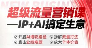 2025年超级流量营销课，IP+AI搞定生意，开启AI增收路径 直击业绩难题 拆解流量打法 放大个体价值-搞机圈