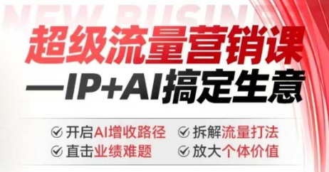 2025年超级流量营销课，IP+AI搞定生意，开启AI增收路径 直击业绩难题 拆解流量打法 放大个体价值-搞机圈