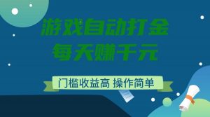 游戏自动打金，每天赚千元，门槛收益高，操作简单-搞机圈
