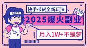 2025年爆红副业！快手带货全新玩法，月入1万加不是梦！-搞机圈