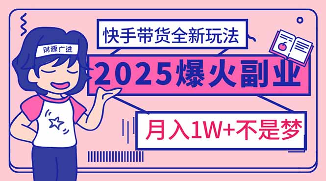 2025年爆红副业！快手带货全新玩法，月入1万加不是梦！-搞机圈
