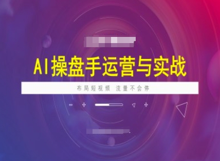 AI操盘手运营实战课程，布局短祝频，流量不会停-搞机圈