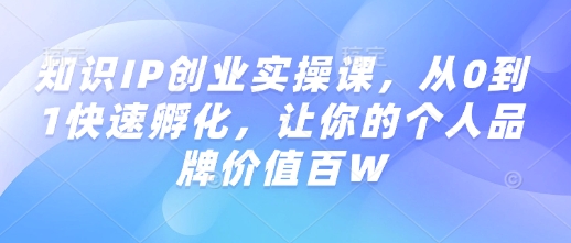 知识IP创业实操课,从0到1快速孵化,让你的个人品牌价值百W-搞机圈