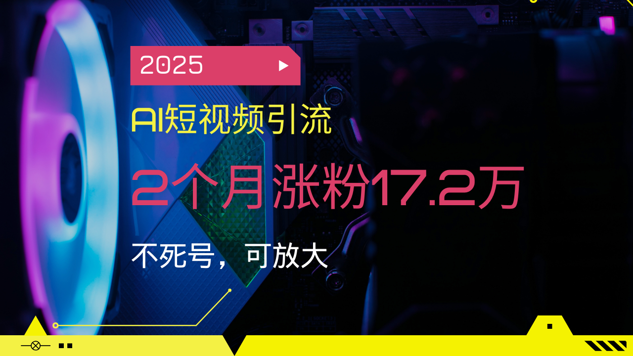 2025AI短视频引流，2个月涨粉17.2万，不死号，可放大-搞机圈
