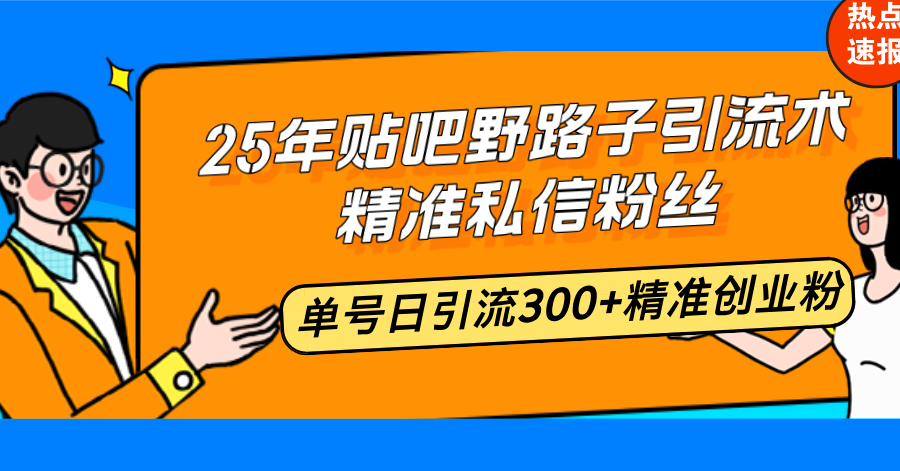 25年贴吧野路子引流术，精准私信粉丝，单号日引流300+精准创业粉-搞机圈