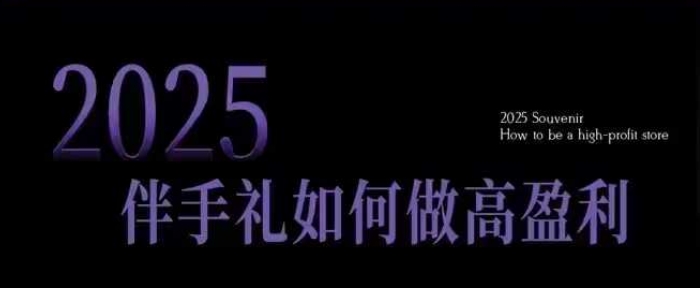 2025伴手礼如何做高盈利门店,小白保姆级伴手礼开店指南,伴手礼最新实战10大攻略,突破获客瓶颈-搞机圈