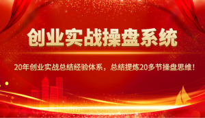 创业实战操盘系统，20年创业实战总结经验体系，总结提炼20多节操盘思维！-搞机圈