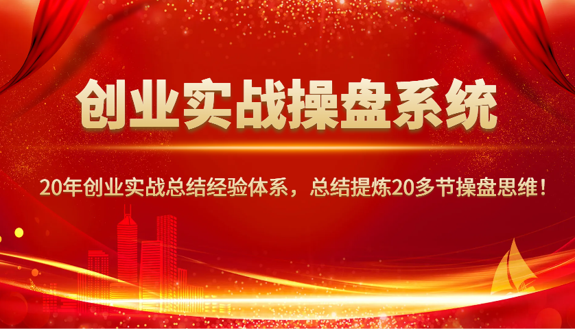 创业实战操盘系统，20年创业实战总结经验体系，总结提炼20多节操盘思维！-搞机圈