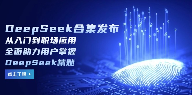 DeepSeek合集发布，从入门到职场应用，全面助力用户掌握DeepSeek精髓-搞机圈