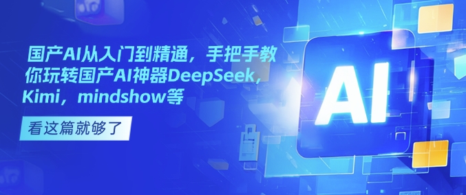 国产AI从入门到精通，手把手教你玩转国产AI神器DeepSeek，Kimi，mindshow等-搞机圈